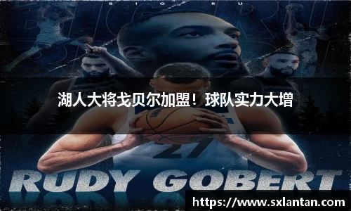 湖人大将戈贝尔加盟！球队实力大增