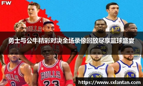 勇士与公牛精彩对决全场录像回放尽享篮球盛宴