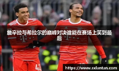 詹辛拉与希拉尔的巅峰对决谁能在赛场上笑到最后