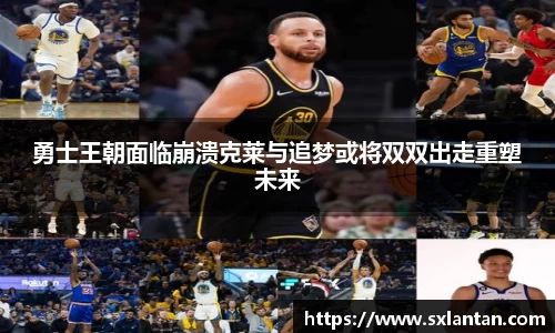 勇士王朝面临崩溃克莱与追梦或将双双出走重塑未来