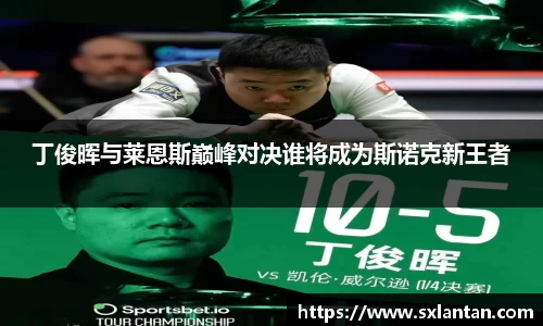 丁俊晖与莱恩斯巅峰对决谁将成为斯诺克新王者