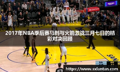 2017年NBA季后赛马刺与火箭激战三月七日的精彩对决回顾