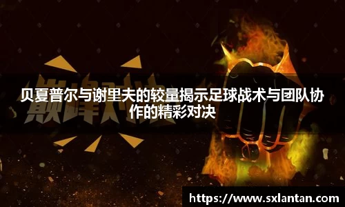 贝夏普尔与谢里夫的较量揭示足球战术与团队协作的精彩对决