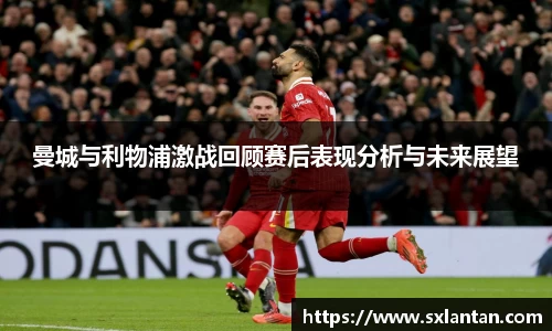 曼城与利物浦激战回顾赛后表现分析与未来展望