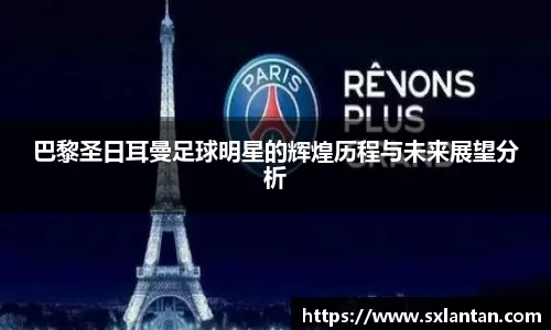 巴黎圣日耳曼足球明星的辉煌历程与未来展望分析