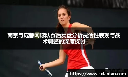 南京与成都网球队赛后复盘分析灵活性表现与战术调整的深度探讨