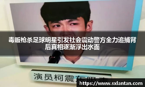 毒贩枪杀足球明星引发社会震动警方全力追捕背后真相逐渐浮出水面