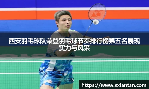 西安羽毛球队荣登羽毛球节奏排行榜第五名展现实力与风采