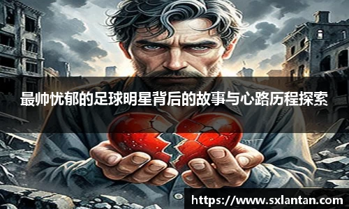 最帅忧郁的足球明星背后的故事与心路历程探索