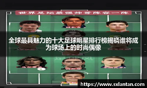 全球最具魅力的十大足球明星排行榜揭晓谁将成为球场上的时尚偶像