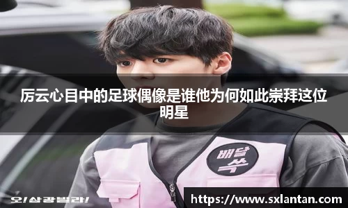 厉云心目中的足球偶像是谁他为何如此崇拜这位明星